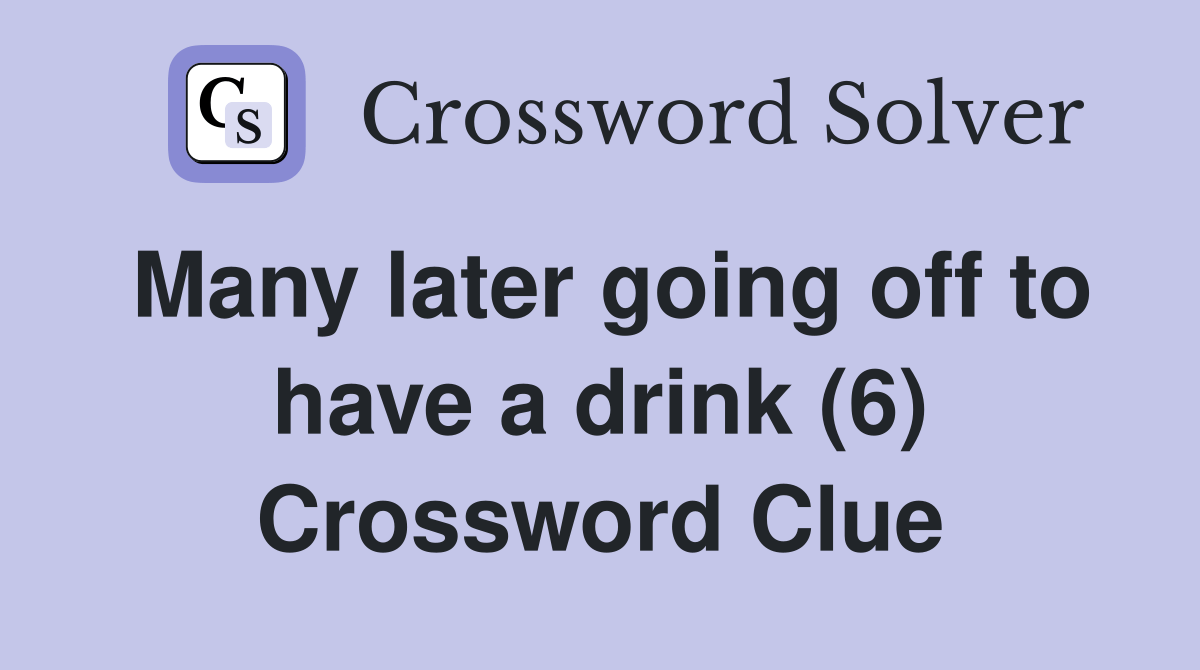Many later going off to have a drink (6) Crossword Clue Answers